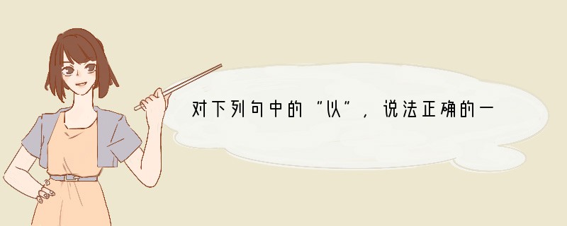 对下列句中的“以”，说法正确的一项是（）[]①余以乾隆三十九年十二月②余始